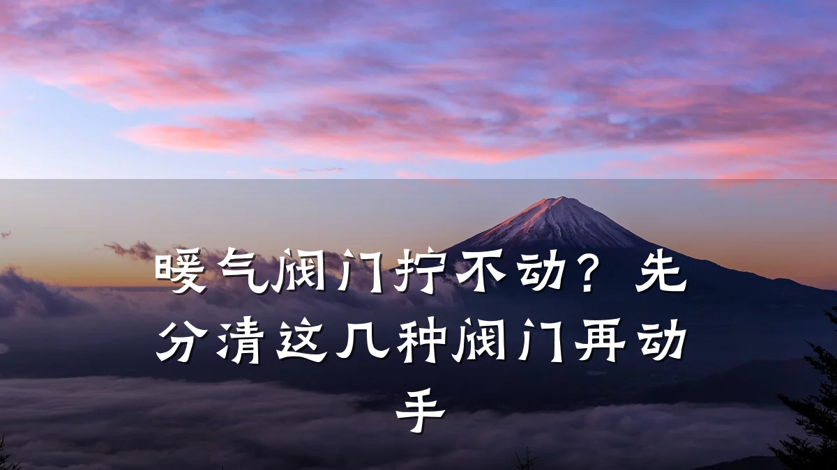 暖气阀门拧不动？先分清这几种阀门再动手