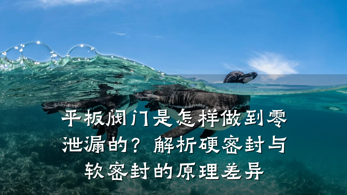 平板阀门是怎样做到零泄漏的？解析硬密封与软密封的原理差异