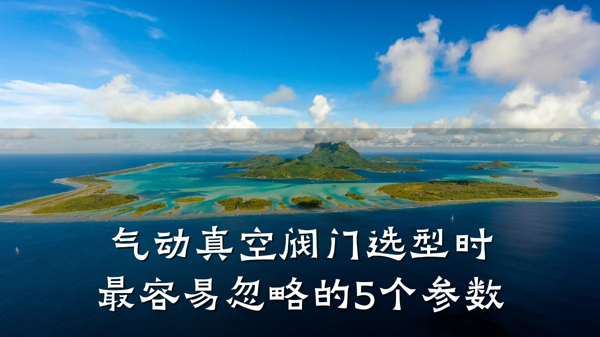 气动真空阀门选型时最容易忽略的5个参数