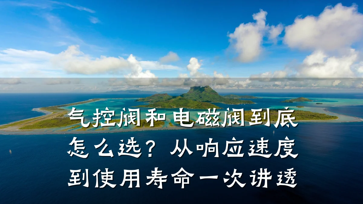 气控阀和电磁阀到底怎么选？从响应速度到使用寿命一次讲透