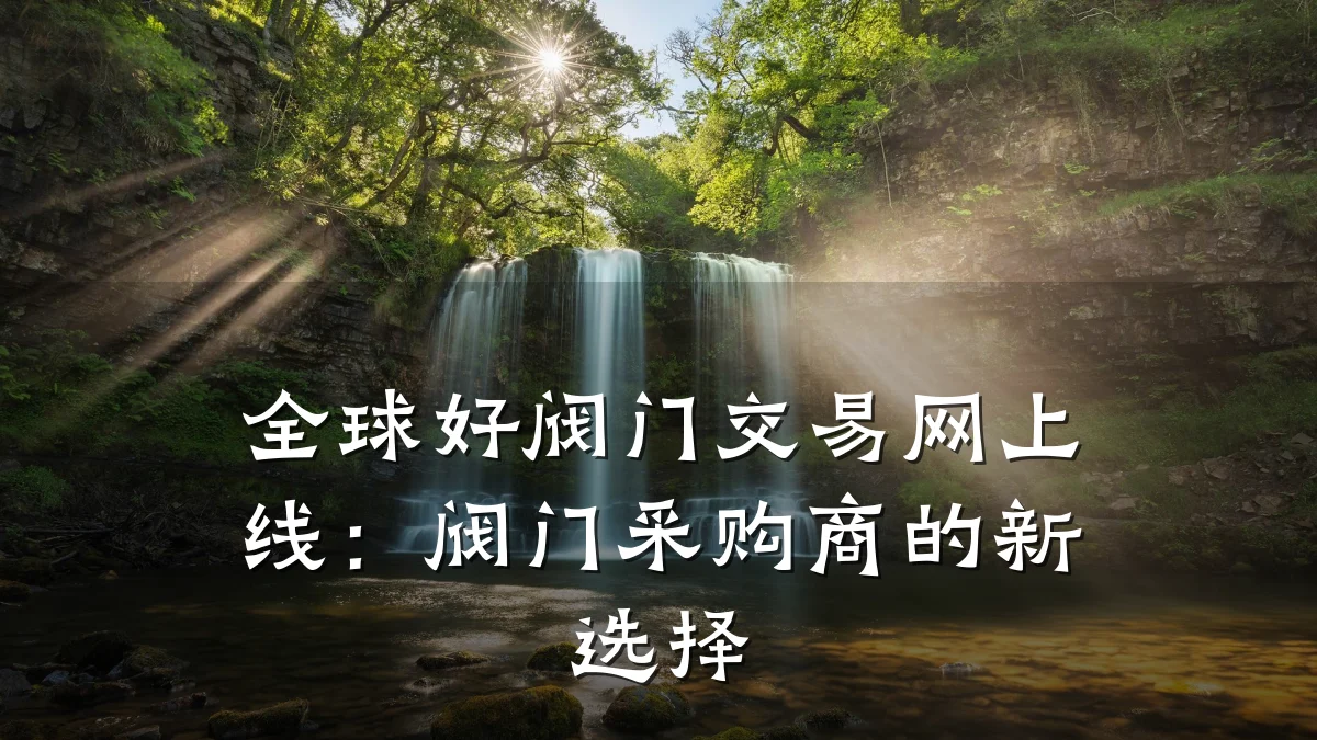 全球好阀门交易网上线：阀门采购商的新选择