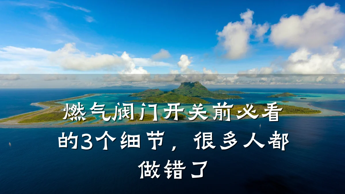 燃气阀门开关前必看的3个细节，很多人都做错了