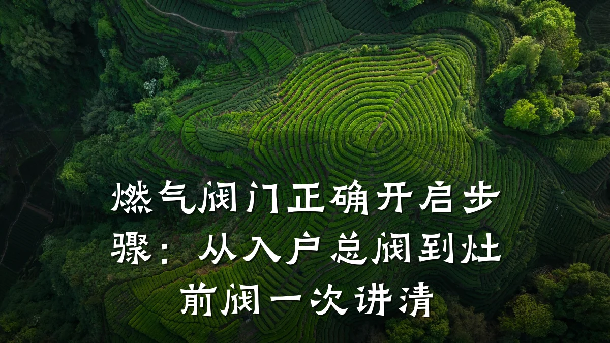 燃气阀门正确开启步骤：从入户总阀到灶前阀一次讲清
