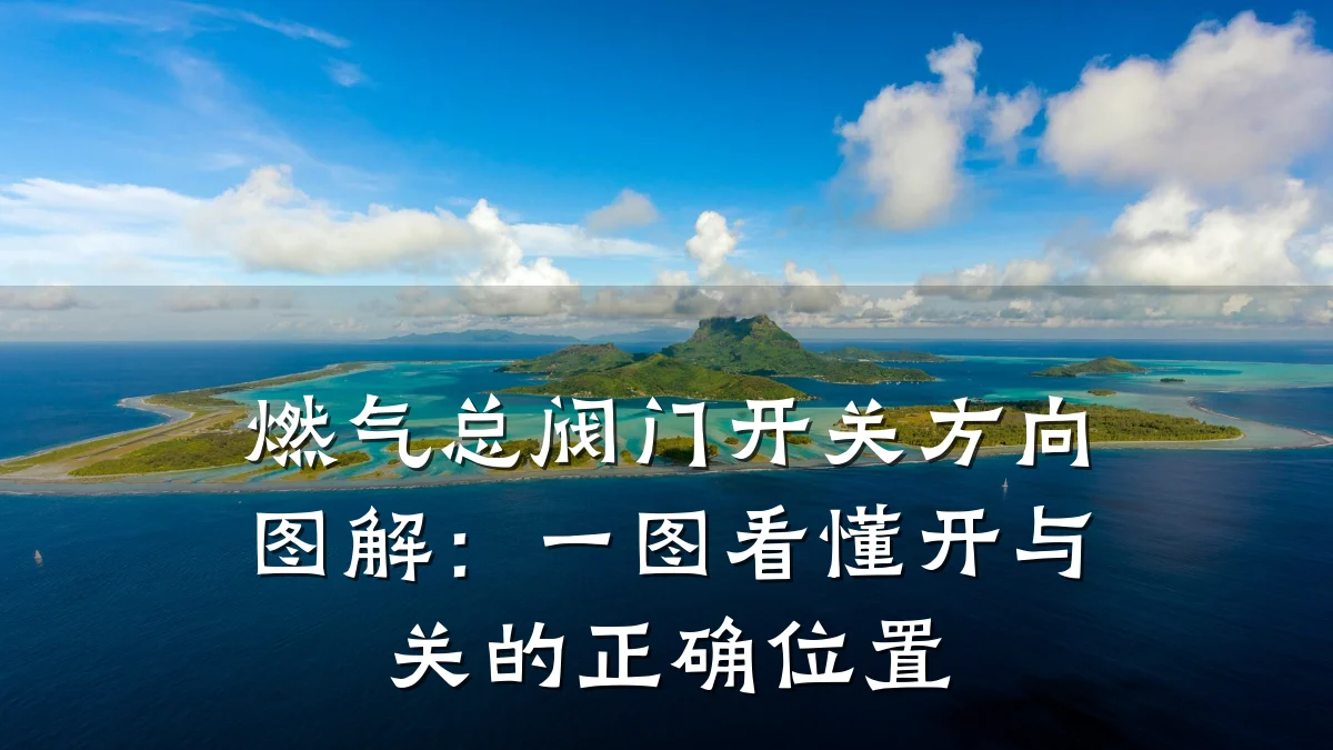 燃气总阀门开关方向图解：一图看懂开与关的正确位置