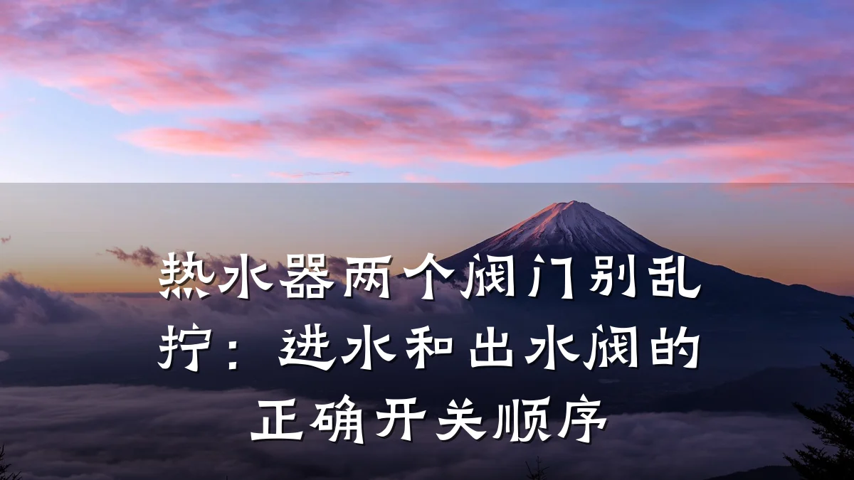 热水器两个阀门别乱拧：进水和出水阀的正确开关顺序