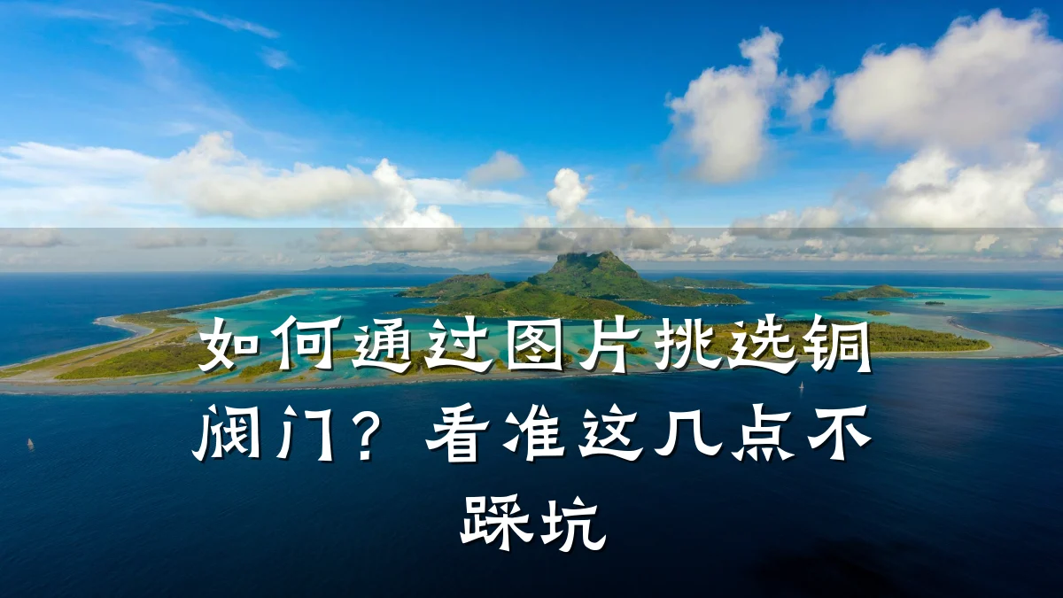 如何通过图片挑选铜阀门？看准这几点不踩坑