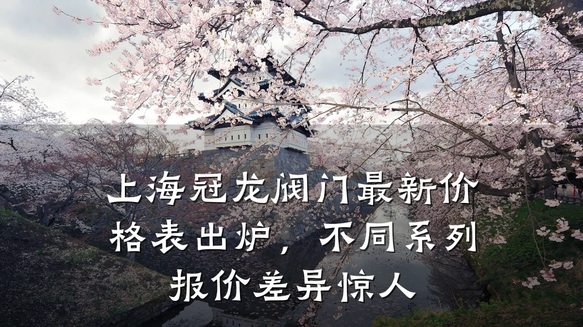 上海冠龙阀门最新价格表出炉，不同系列报价差异惊人