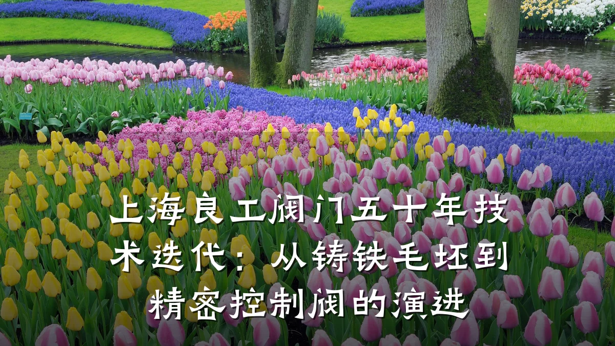 上海良工阀门五十年技术迭代：从铸铁毛坯到精密控制阀的演进
