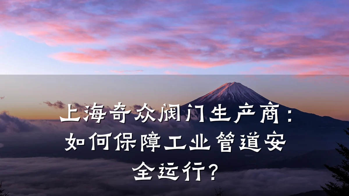 上海奇众阀门生产商：如何保障工业管道安全运行？