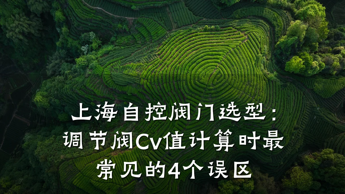 上海自控阀门选型：调节阀Cv值计算时最常见的4个误区
