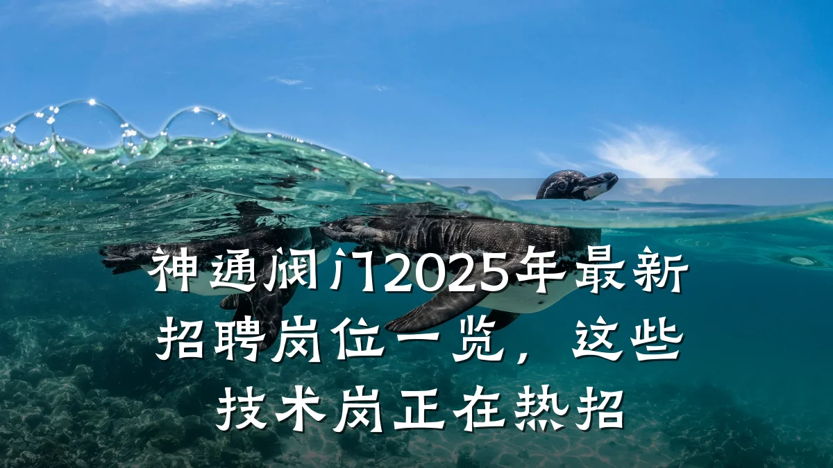 神通阀门2025年最新招聘岗位一览，这些技术岗正在热招