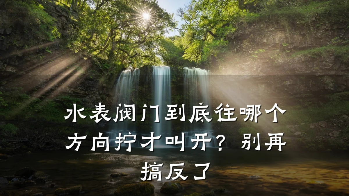 水表阀门到底往哪个方向拧才叫开？别再搞反了