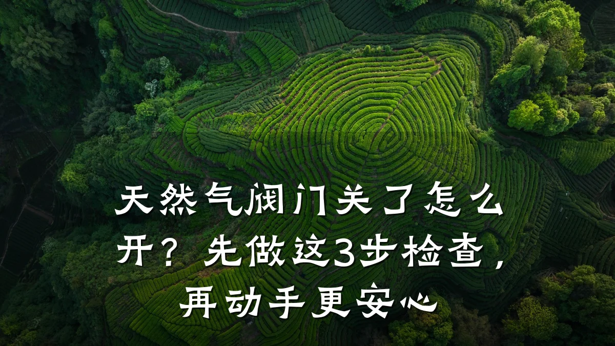 天然气阀门关了怎么开？先做这3步检查，再动手更安心
