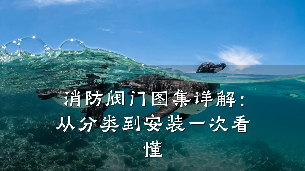 消防阀门图集详解：从分类到安装一次看懂