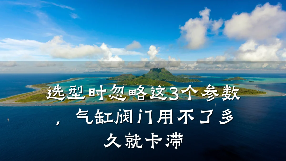 选型时忽略这3个参数，气缸阀门用不了多久就卡滞