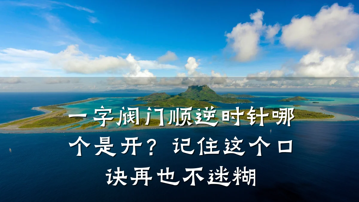 一字阀门顺逆时针哪个是开？记住这个口诀再也不迷糊