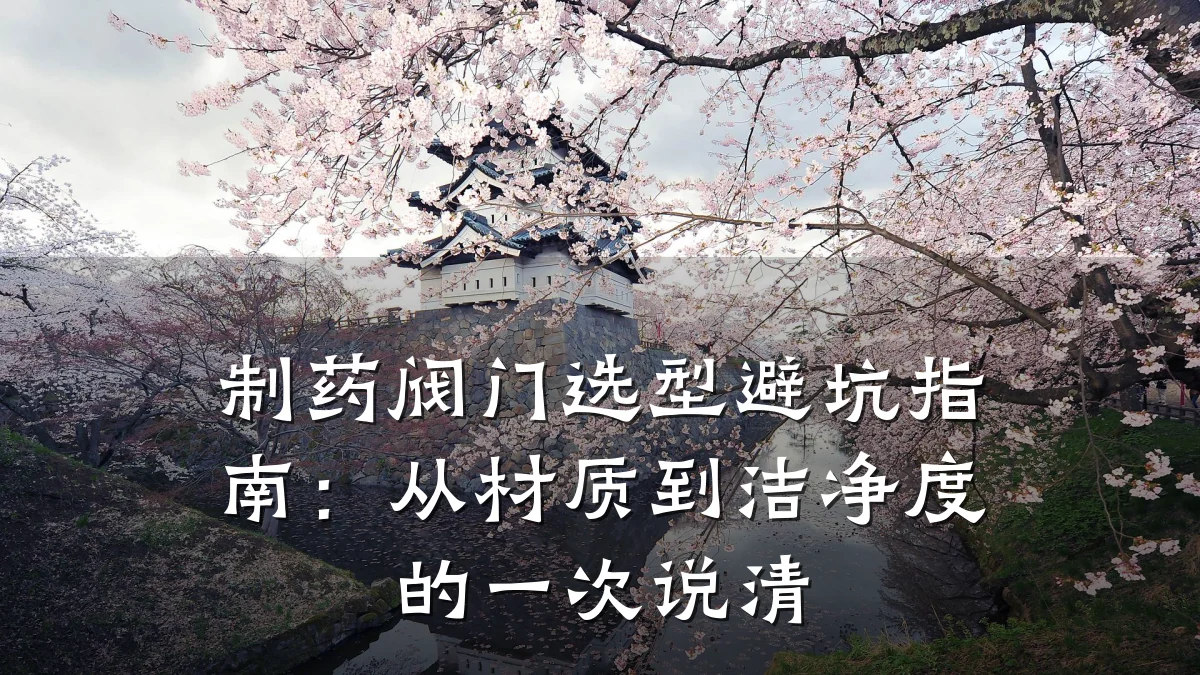 制药阀门选型避坑指南：从材质到洁净度的一次说清