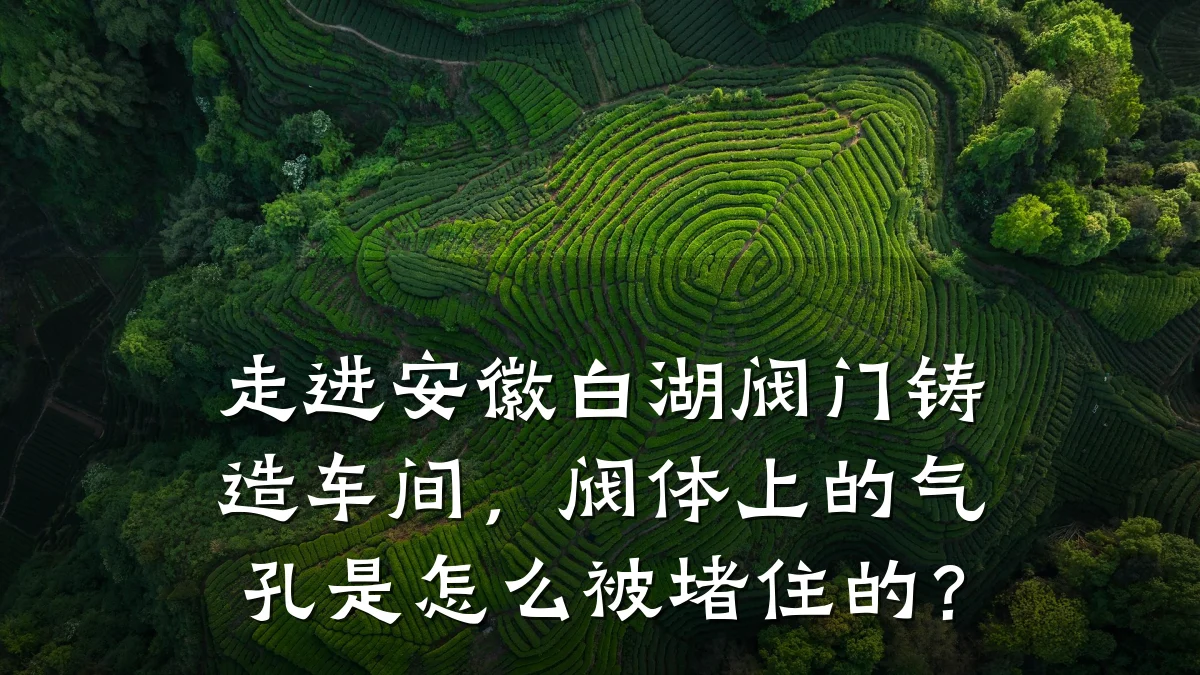 走进安徽白湖阀门铸造车间，阀体上的气孔是怎么被堵住的？