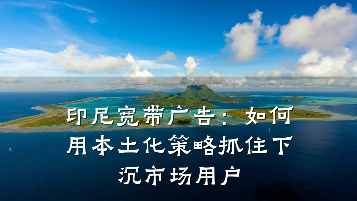 印尼宽带广告:如何用本土化策略抓住下沉市场用户