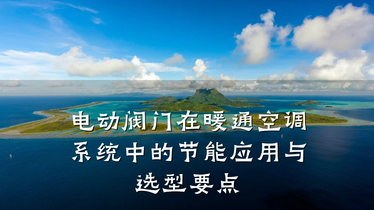 电动阀门在暖通空调系统中的节能应用与选型要点
