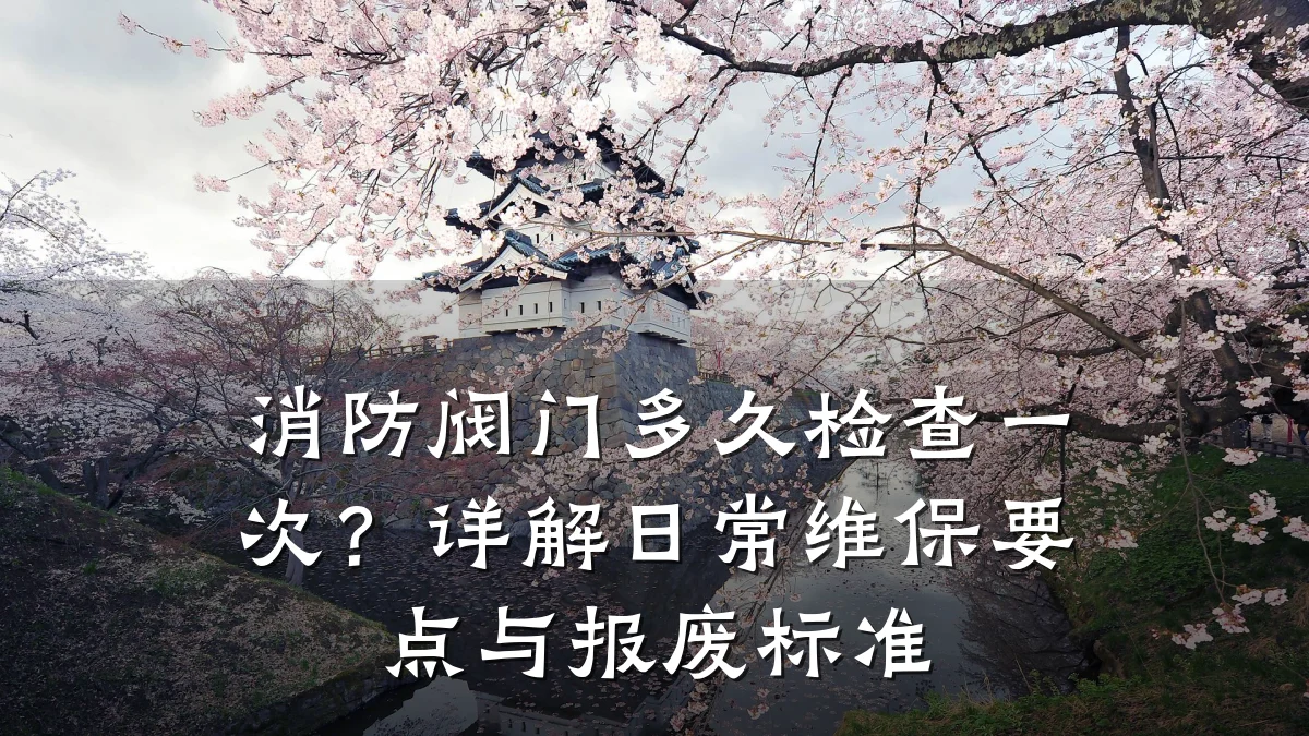 消防阀门多久检查一次?详解日常维保要点与报废标准