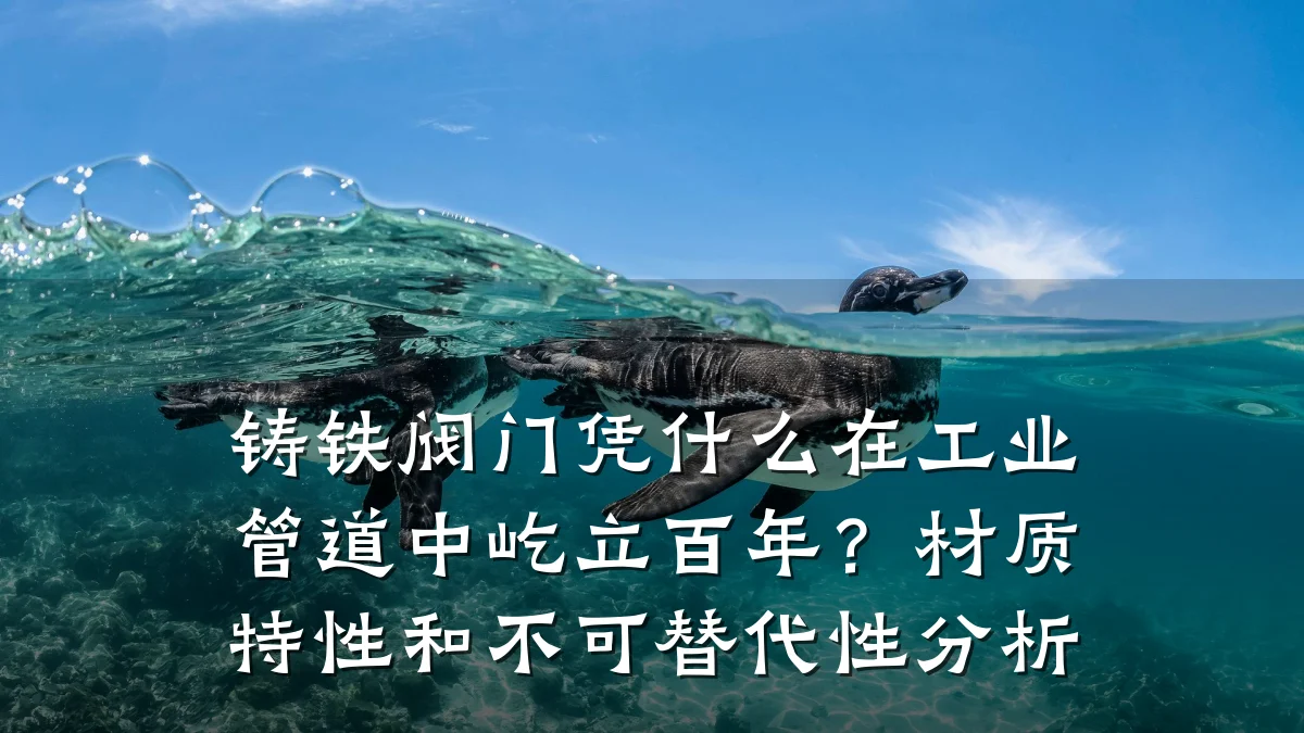 铸铁阀门凭什么在工业管道中屹立百年?材质特性和不可替代性分析