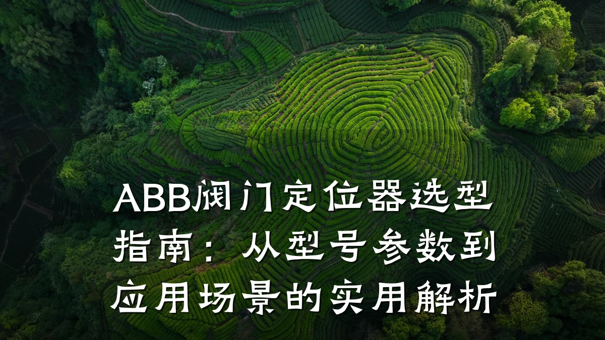 ABB阀门定位器选型指南:从型号参数到应用场景的实用解析
