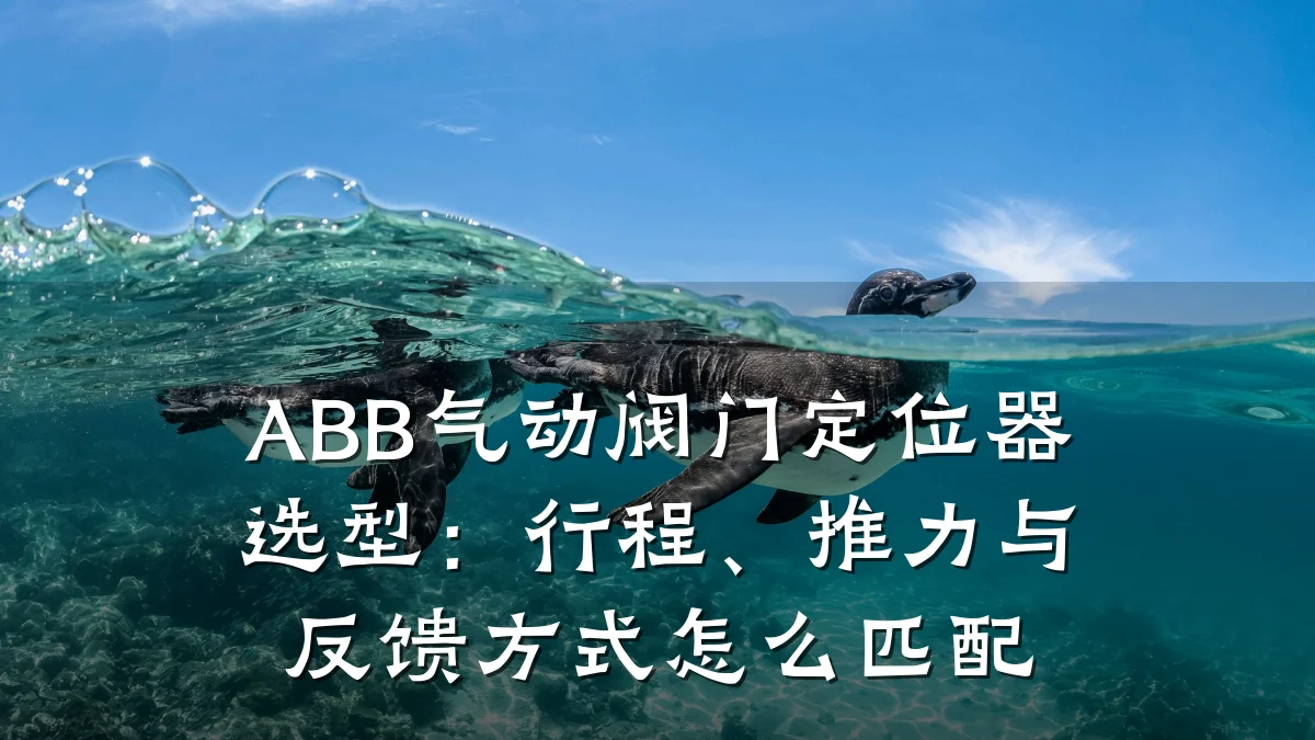 ABB气动阀门定位器选型:行程、推力与反馈方式怎么匹配