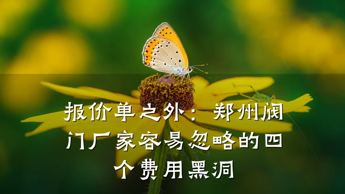 报价单之外:郑州阀门厂家容易忽略的四个费用黑洞