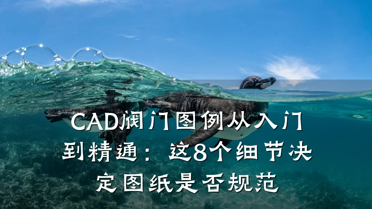 CAD阀门图例从入门到精通:这8个细节决定图纸是否规范