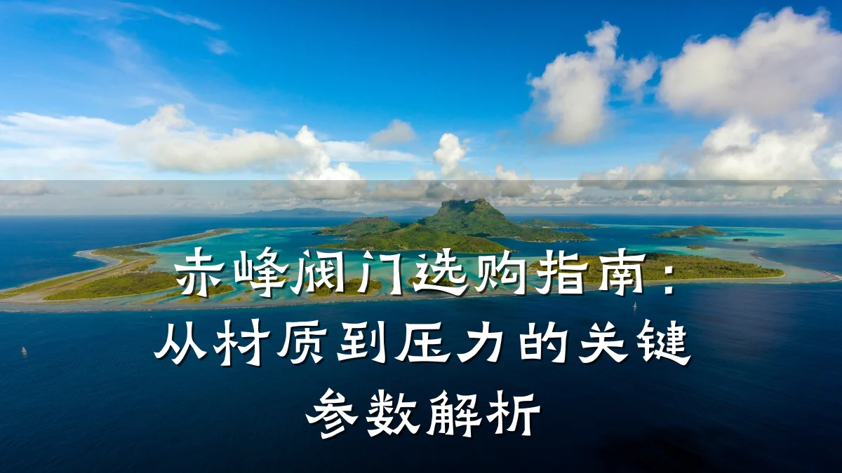 赤峰阀门选购指南:从材质到压力的关键参数解析