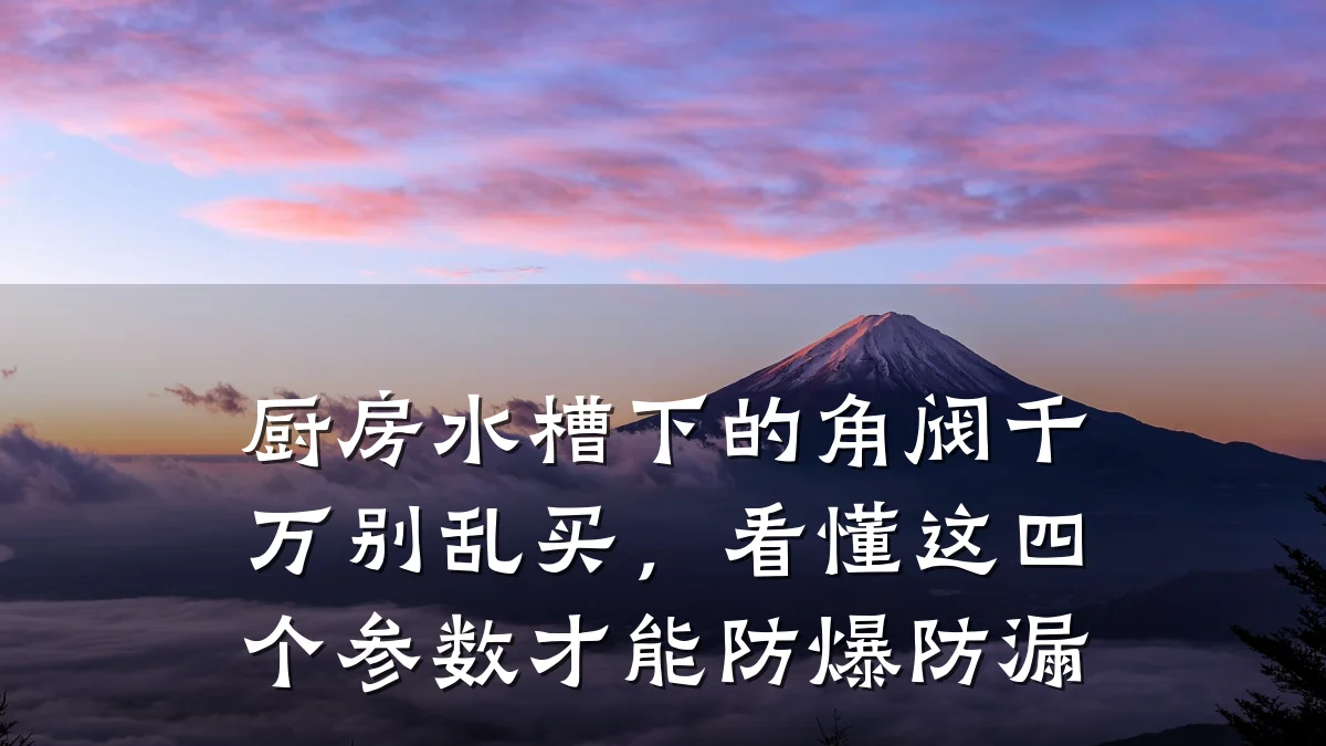 厨房水槽下的角阀千万别乱买，看懂这四个参数才能防爆防漏