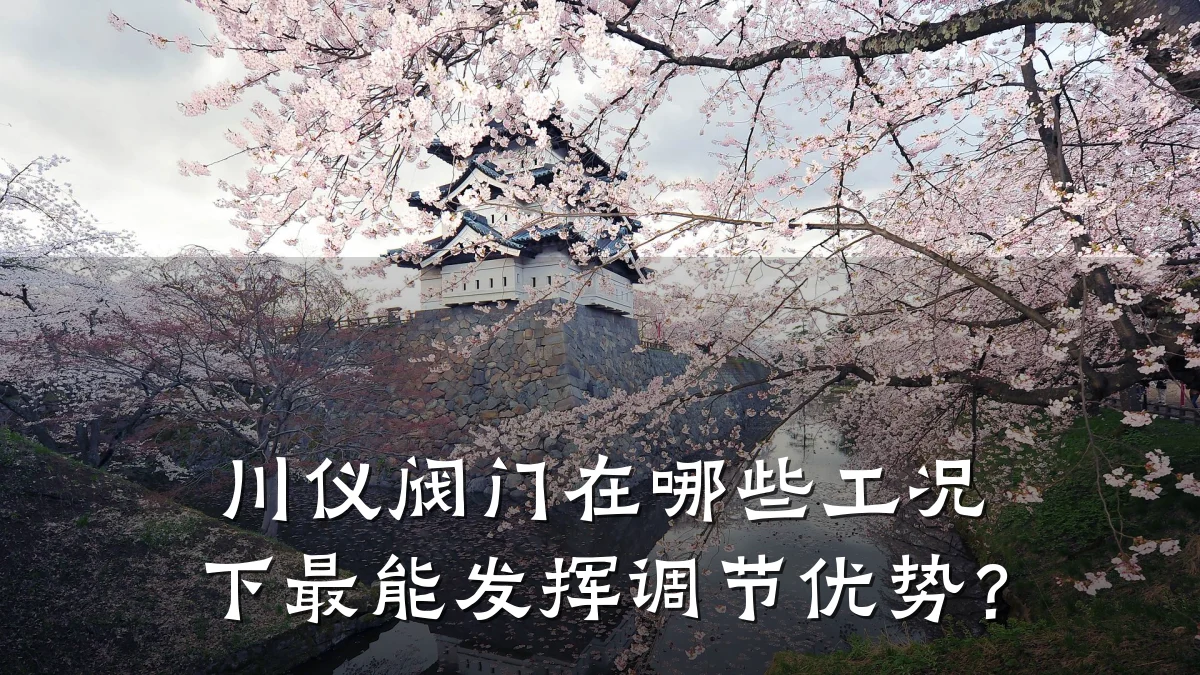 川仪阀门在哪些工况下最能发挥调节优势?
