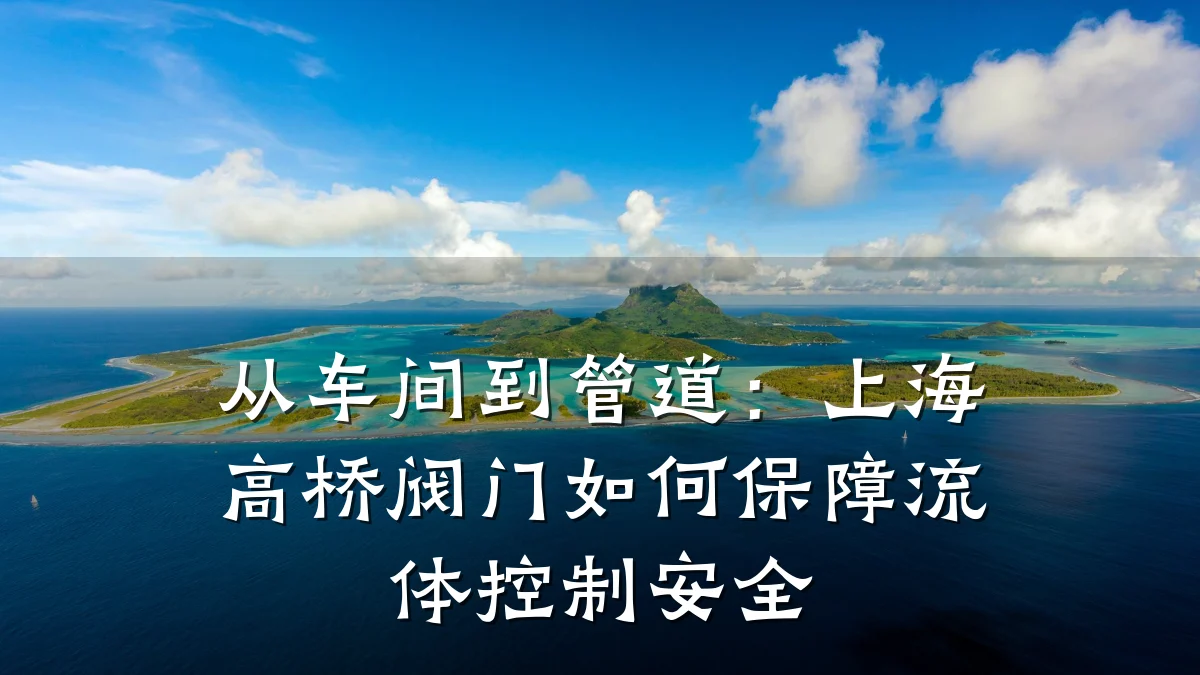 从车间到管道:上海高桥阀门如何保障流体控制安全