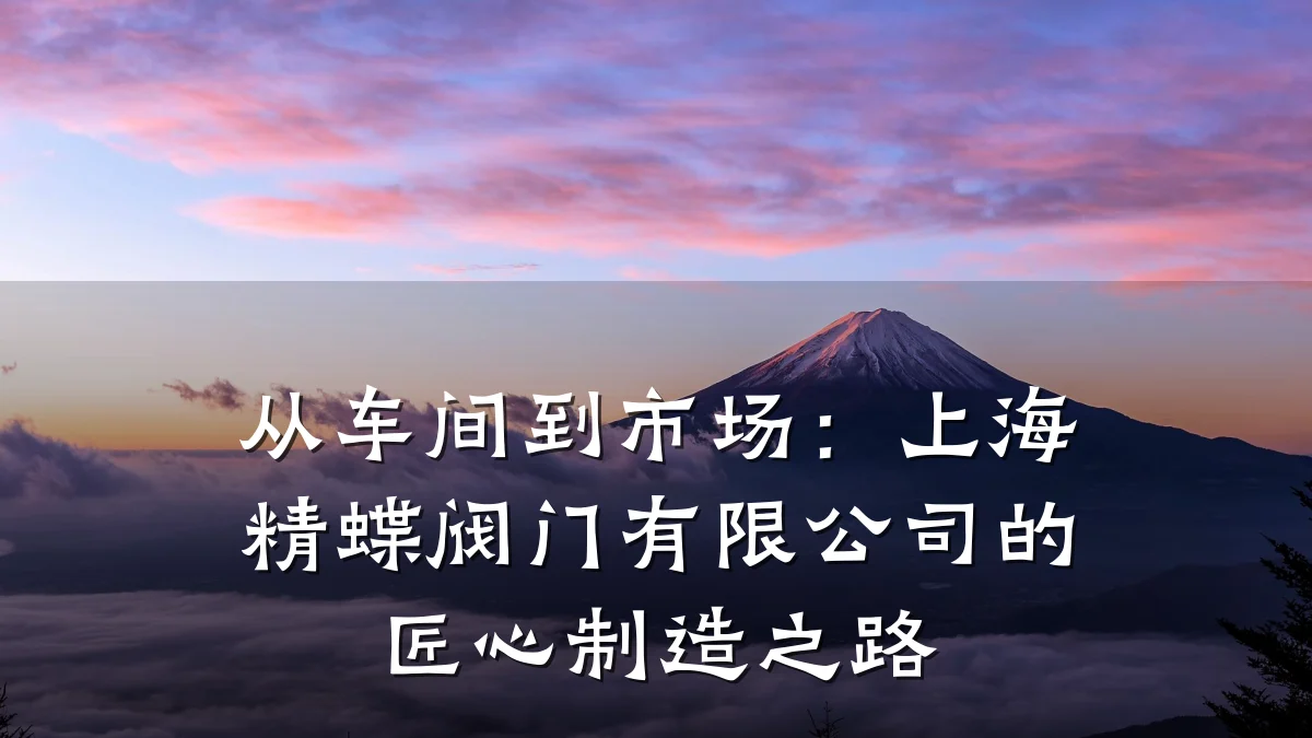 从车间到市场:上海精蝶阀门有限公司的匠心制造之路