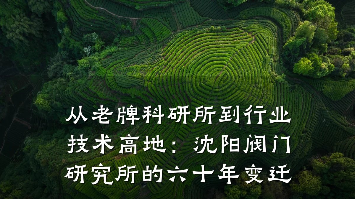 从老牌科研所到行业技术高地:沈阳阀门研究所的六十年变迁