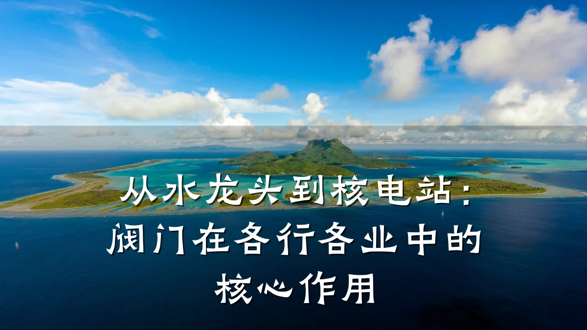 从水龙头到核电站:阀门在各行各业中的核心作用