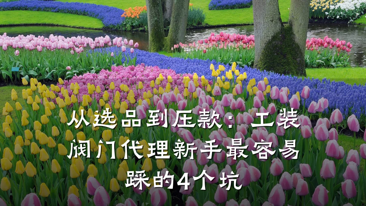 从选品到压款:工装阀门代理新手最容易踩的4个坑