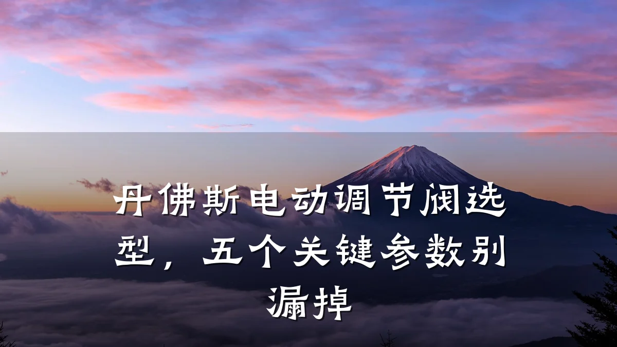 丹佛斯电动调节阀选型,五个关键参数别漏掉
