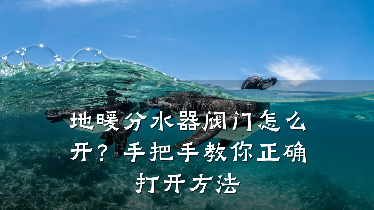 地暖分水器阀门怎么开?手把手教你正确打开方法