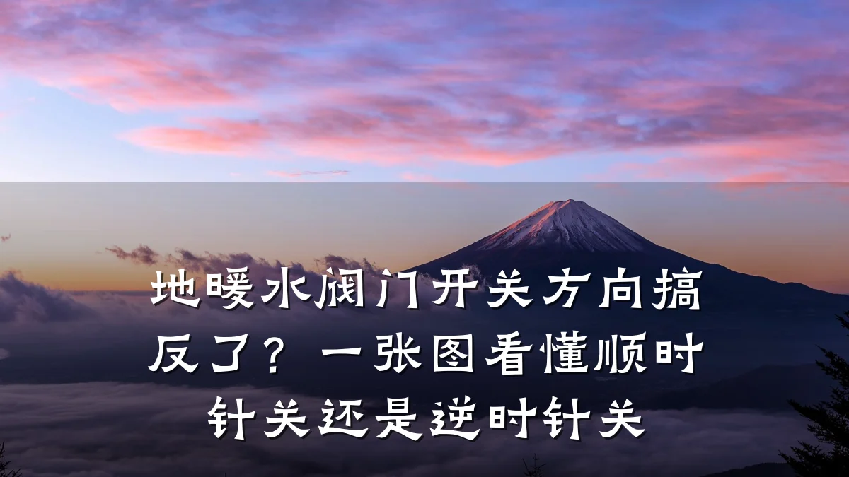地暖水阀门开关方向搞反了?一张图看懂顺时针关还是逆时针关