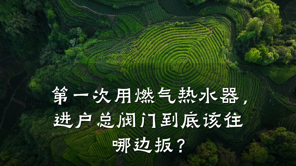 第一次用燃气热水器,进户总阀门到底该往哪边扳?