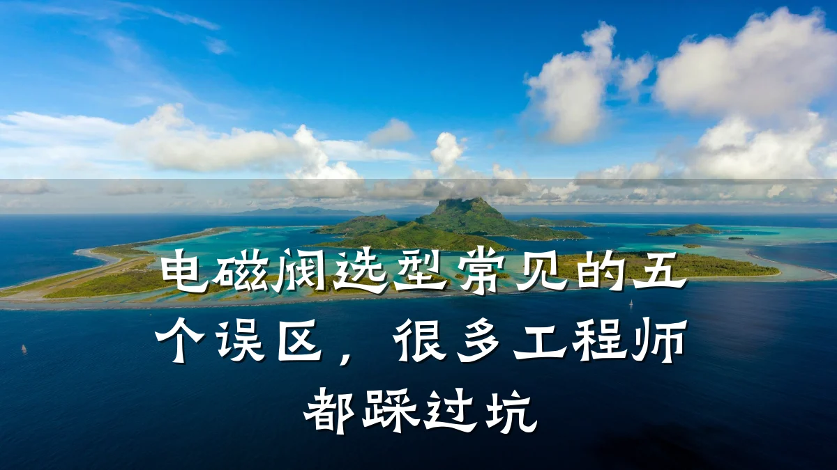 电磁阀选型常见的五个误区,很多工程师都踩过坑