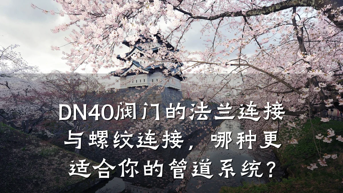 DN40阀门的法兰连接与螺纹连接,哪种更适合你的管道系统?