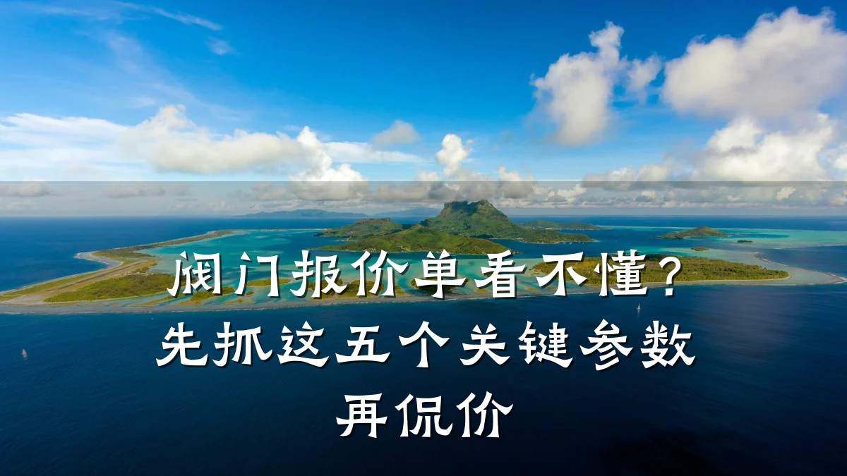 阀门报价单看不懂?先抓这五个关键参数再侃价