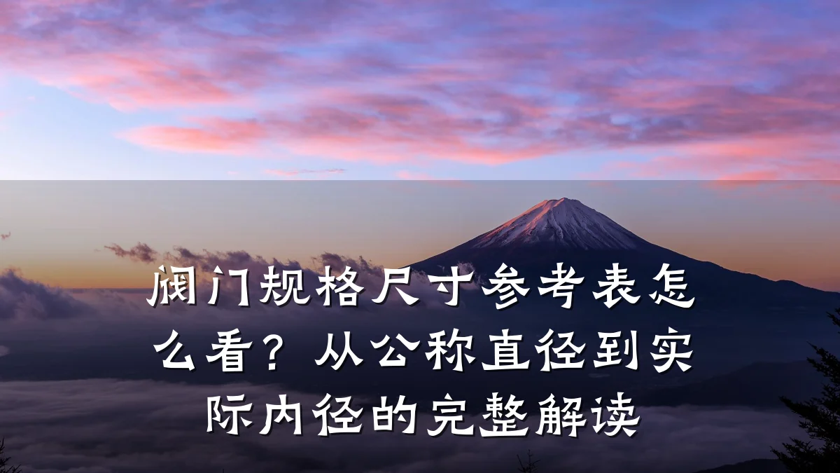 阀门规格尺寸参考表怎么看?从公称直径到实际内径的完整解读