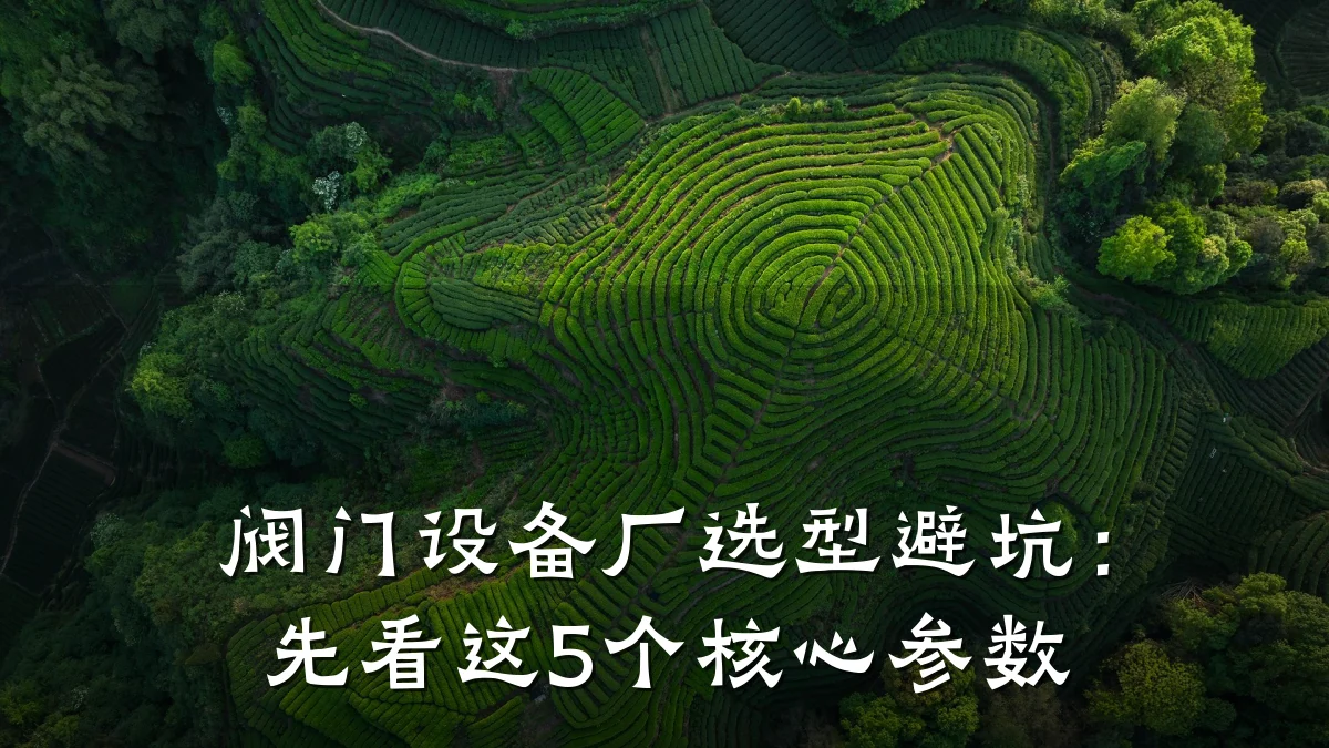 阀门设备厂选型避坑：先看这5个核心参数