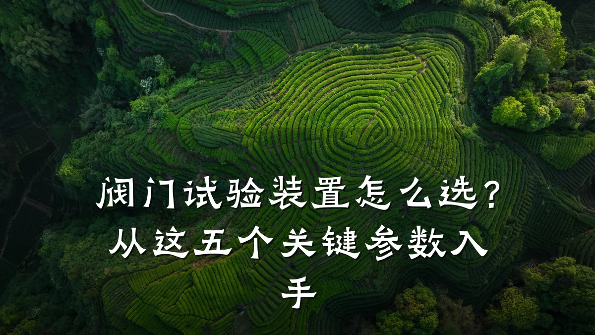 阀门试验装置怎么选?从这五个关键参数入手