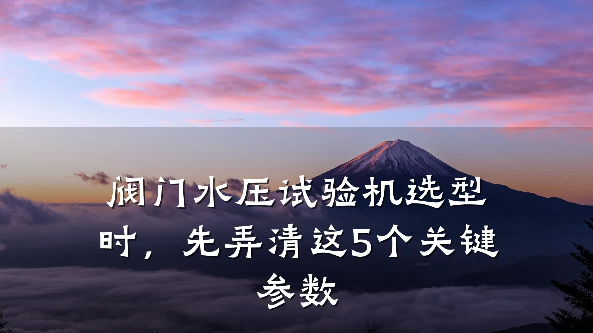 阀门水压试验机选型时,先弄清这5个关键参数