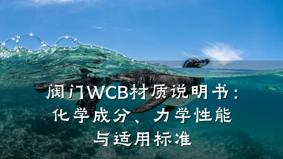 阀门WCB材质说明书:化学成分、力学性能与适用标准